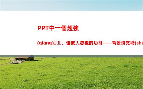 PPT中一個超強(qiáng)，但被人忽視的功能——背景填充術(shù)(ppt中一個點(diǎn)怎么打)